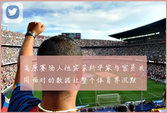 高原赛场人性实录科学家与官员共同面对的数据让整个体育界沉默